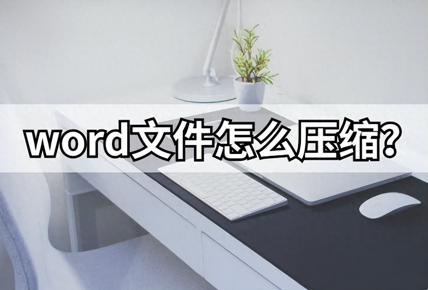 word文件怎么压缩大小？word压缩的常见方法